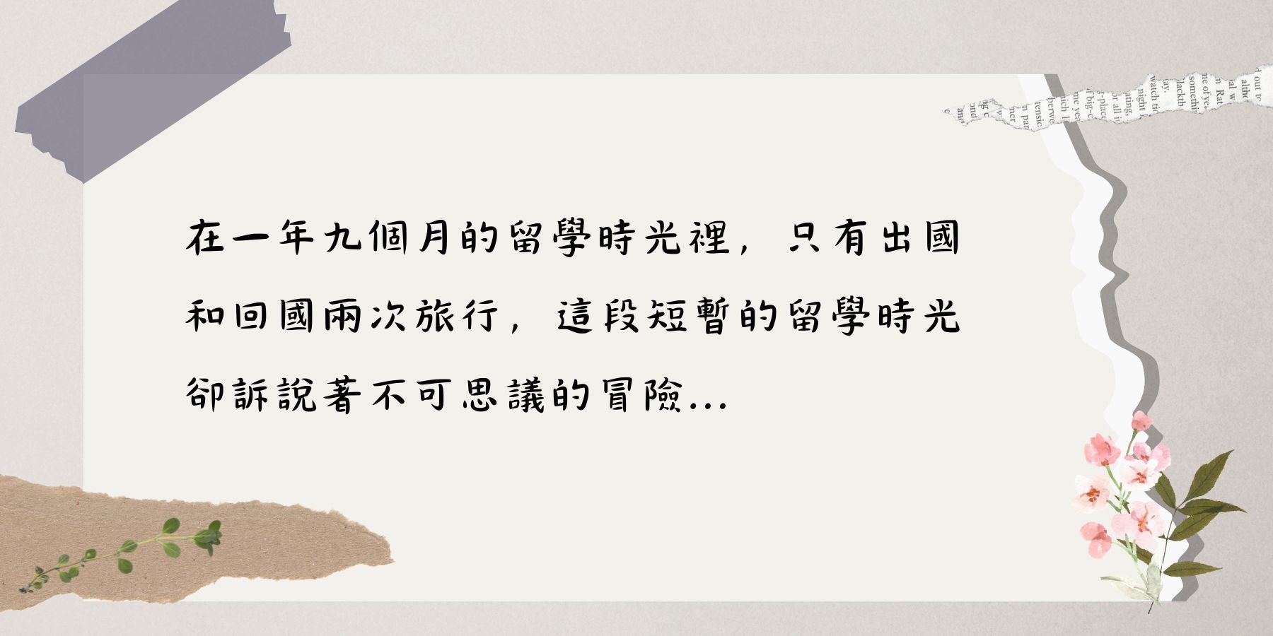 在一年九個月的留學時光裡，只有出國和回國兩次旅行，在這段短暫的留學時光卻訴說著不可思議的冒險