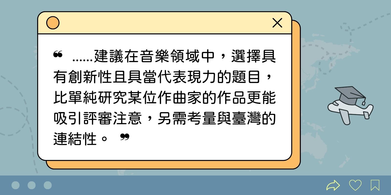 建議在音樂領域中，選擇具有創新性且具當代表現力的題目，比單純研究某位作曲家的作品更能吸引評審注意，另需考量與臺灣的連結性